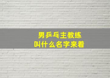 男乒乓主教练叫什么名字来着