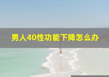 男人40性功能下降怎么办