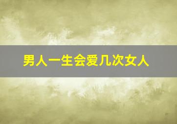 男人一生会爱几次女人