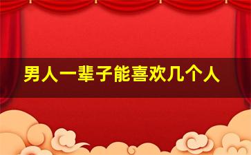 男人一辈子能喜欢几个人