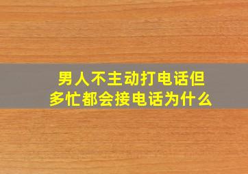 男人不主动打电话但多忙都会接电话为什么