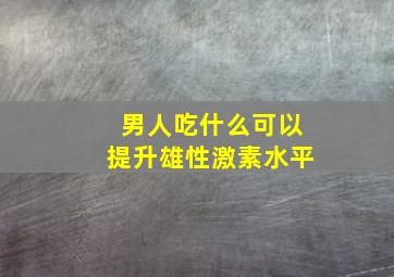 男人吃什么可以提升雄性激素水平