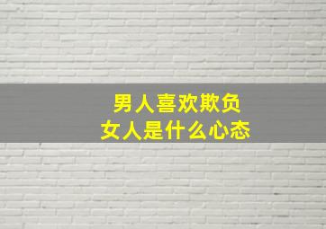 男人喜欢欺负女人是什么心态