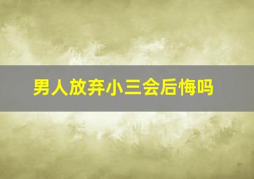 男人放弃小三会后悔吗