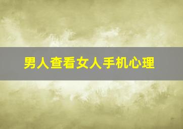 男人查看女人手机心理