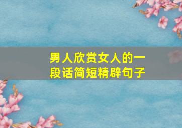 男人欣赏女人的一段话简短精辟句子