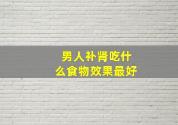 男人补肾吃什么食物效果最好