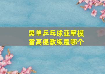 男单乒乓球亚军模雷高德教练是哪个