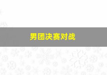 男团决赛对战