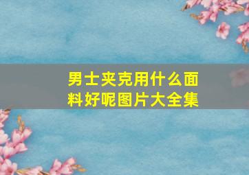 男士夹克用什么面料好呢图片大全集