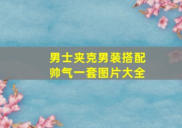 男士夹克男装搭配帅气一套图片大全