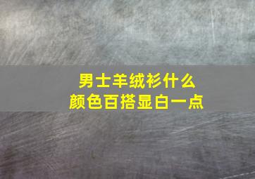 男士羊绒衫什么颜色百搭显白一点