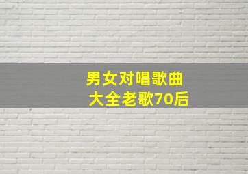 男女对唱歌曲大全老歌70后