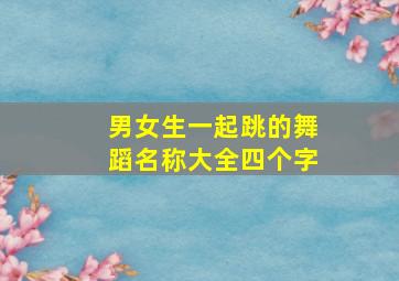 男女生一起跳的舞蹈名称大全四个字