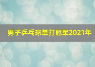 男子乒乓球单打冠军2021年