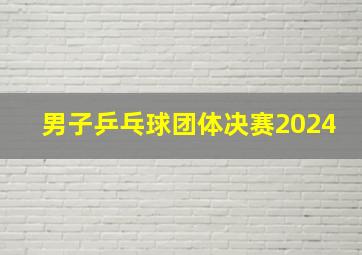 男子乒乓球团体决赛2024