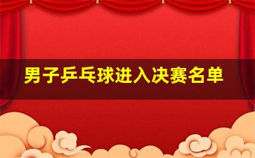 男子乒乓球进入决赛名单