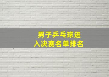 男子乒乓球进入决赛名单排名