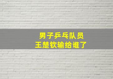 男子乒乓队员王楚钦输给谁了