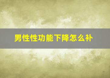 男性性功能下降怎么补