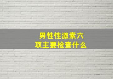 男性性激素六项主要检查什么