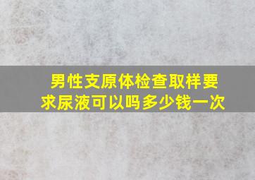 男性支原体检查取样要求尿液可以吗多少钱一次