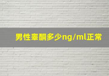 男性睾酮多少ng/ml正常