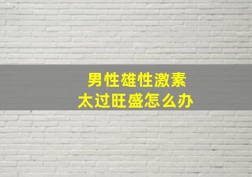 男性雄性激素太过旺盛怎么办