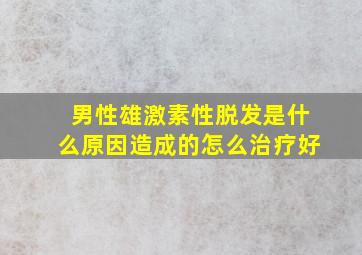 男性雄激素性脱发是什么原因造成的怎么治疗好