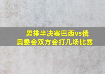 男排半决赛巴西vs俄奥委会双方会打几场比赛