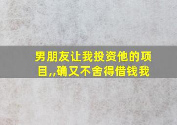 男朋友让我投资他的项目,,确又不舍得借钱我