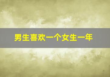 男生喜欢一个女生一年