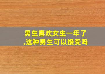 男生喜欢女生一年了,这种男生可以接受吗