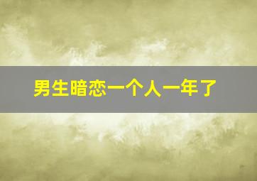 男生暗恋一个人一年了