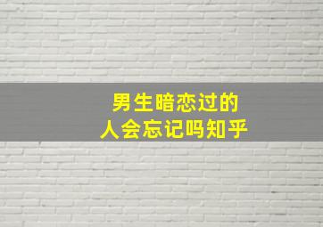 男生暗恋过的人会忘记吗知乎