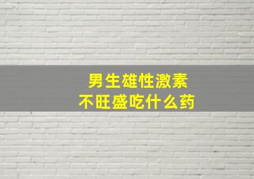 男生雄性激素不旺盛吃什么药