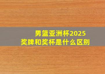 男篮亚洲杯2025奖牌和奖杯是什么区别