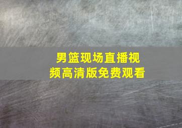 男篮现场直播视频高清版免费观看