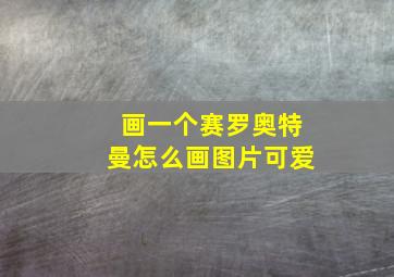 画一个赛罗奥特曼怎么画图片可爱