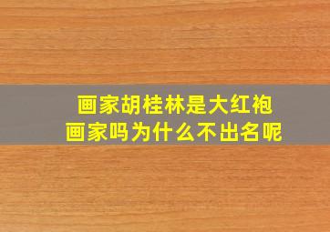 画家胡桂林是大红袍画家吗为什么不出名呢