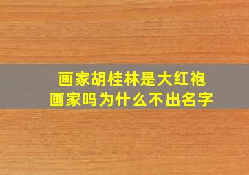 画家胡桂林是大红袍画家吗为什么不出名字