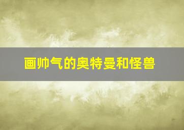 画帅气的奥特曼和怪兽