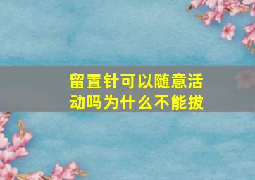 留置针可以随意活动吗为什么不能拔