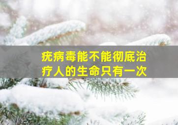 疣病毒能不能彻底治疗人的生命只有一次