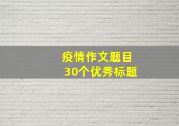 疫情作文题目30个优秀标题