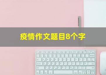 疫情作文题目8个字