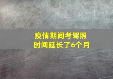 疫情期间考驾照时间延长了6个月