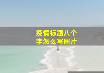 疫情标题八个字怎么写图片