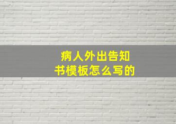 病人外出告知书模板怎么写的