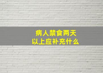 病人禁食两天以上应补充什么